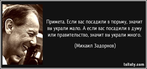 Примета. Если вас посадили в тюрьму, значит вы украли мало.
  А если вас посадили в думу или правительство, значит вы украли много. (Михаил Задорнов)